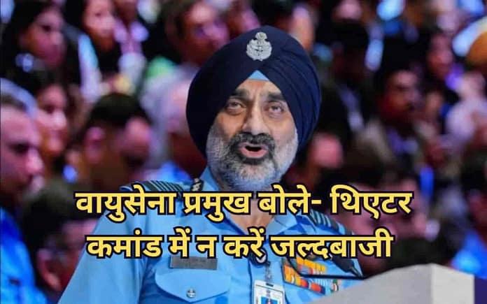 IAF Chief AP Singh on Theatre Command: Warns Against Rushed Theaterisation IAF Chief AP Singh on Theatre Command: Warns Against Rushed Theaterisation